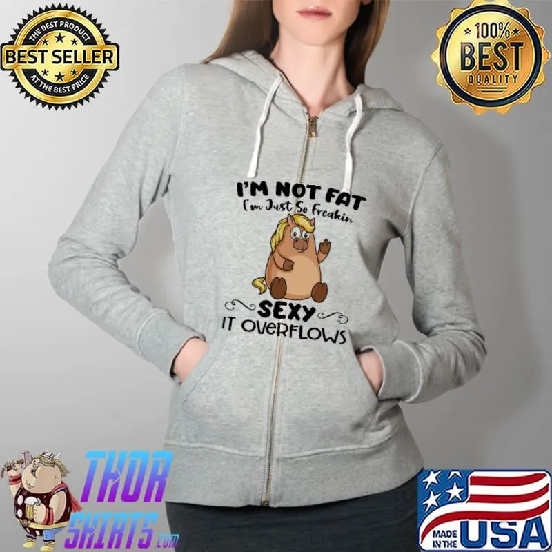 Horse I'm Not Fat I'm Just So Freakin Sexy It Overflows Shirt Full Zip Hooded