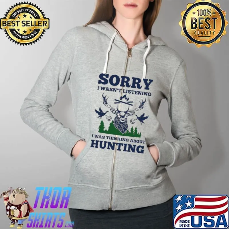 Hunter Sorry i wasn't listening i was thinking about hunting T-Shirt Full Zip Hooded