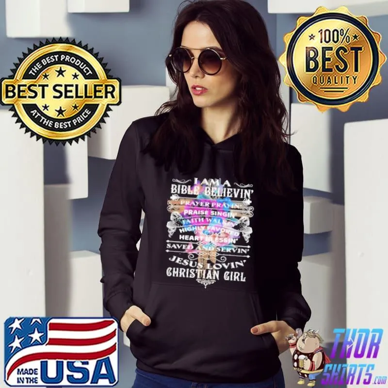 I Am A Bible Believin' Prayer Prayin' Praise Singin' Faith Walkin' Jesus Lovin' Christian Girl Shirt Hoodie