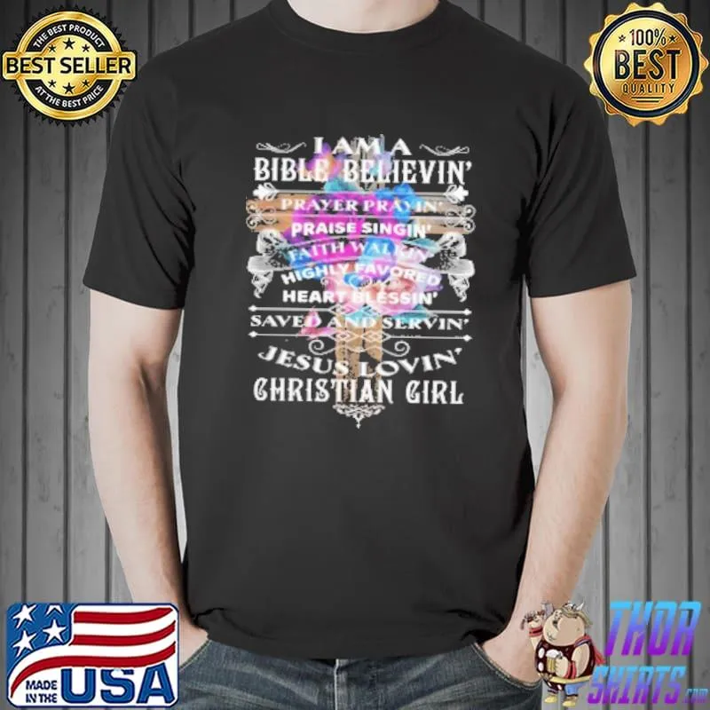 I Am A Bible Believin' Prayer Prayin' Praise Singin' Faith Walkin' Jesus Lovin' Christian Girl Shirt