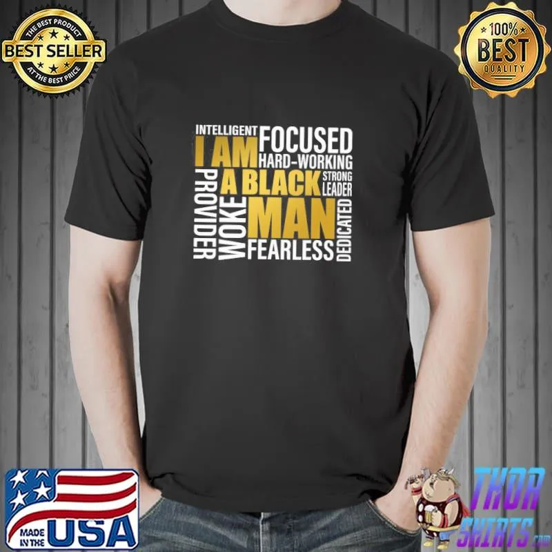 I Am A Black Man Intelligent Focused Hard Working Strong Leader Provider Woke Fearless Dedicated Shirt Unisex