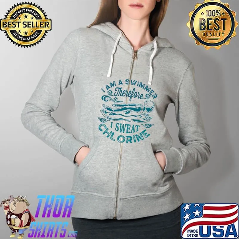 I Am A Swimmer Therefore I Sweat Chlorine Shirt Full Zip Hooded