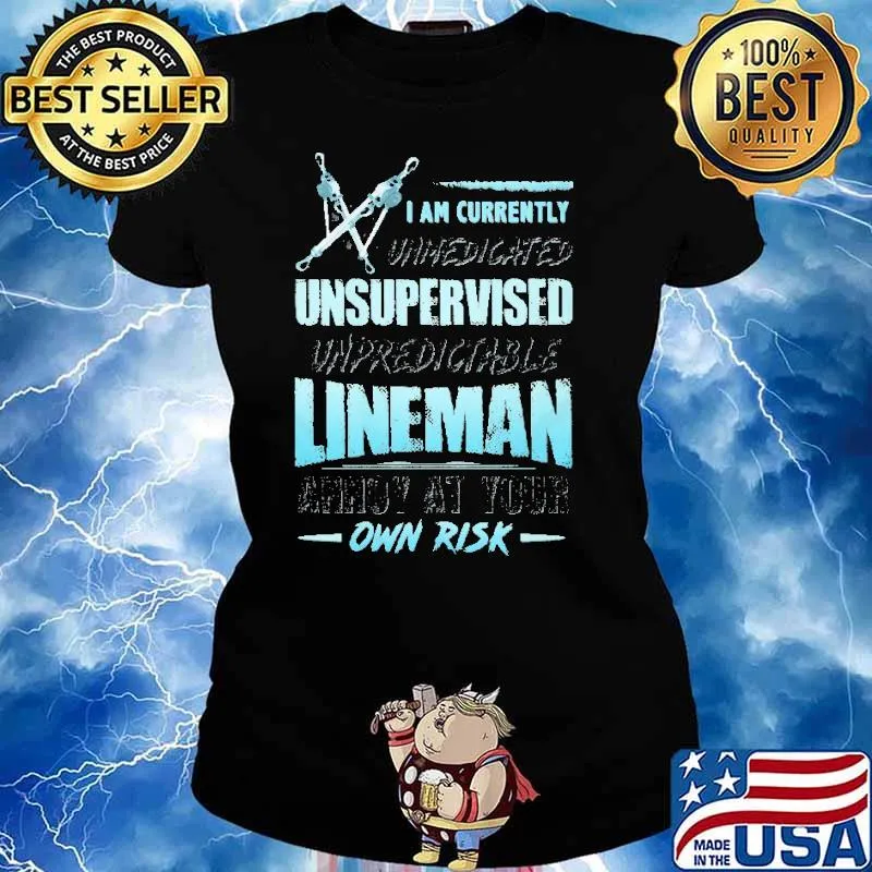 I Am Currently Unmedicated Unsupervised Unpredictable Lineman Shirt Ladies tee