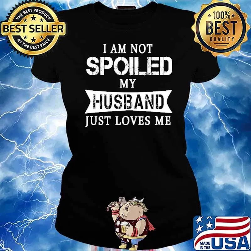 I Am Not Spoiled My Husband Just Loves Me Shirt Ladies tee