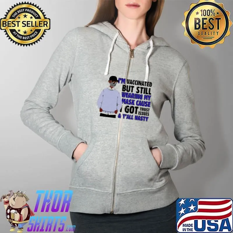 I Am Vaccinated But Still Wearing My Mask Cause I Got Trust Issues And Y'all Nasty Shirt Full Zip Hooded