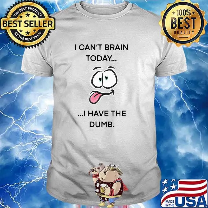 I can't brain today... I have the dumb T-Shirt