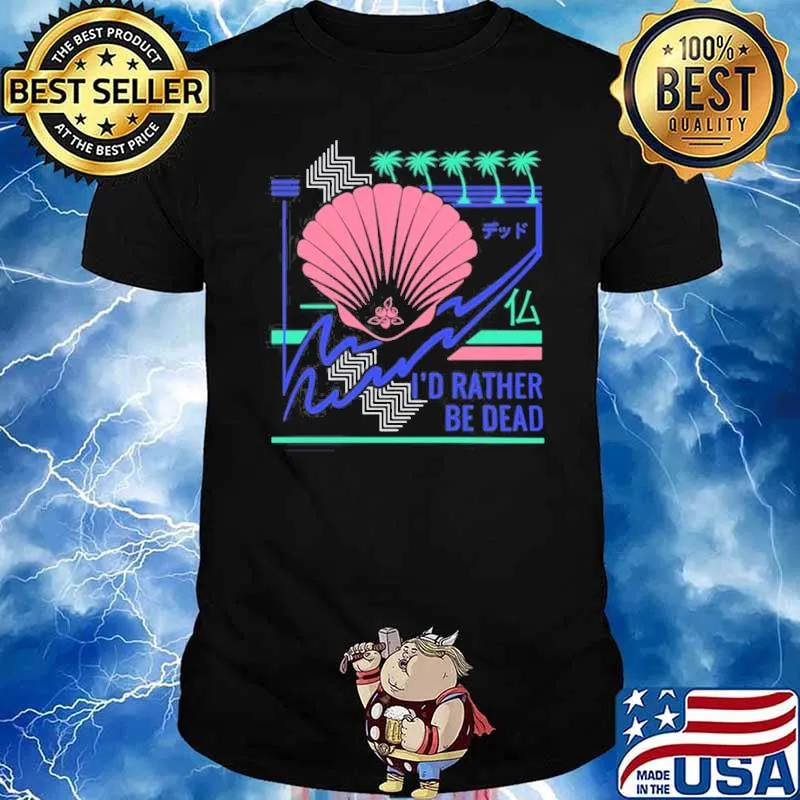 I'd Rather Be Dead Shirt
