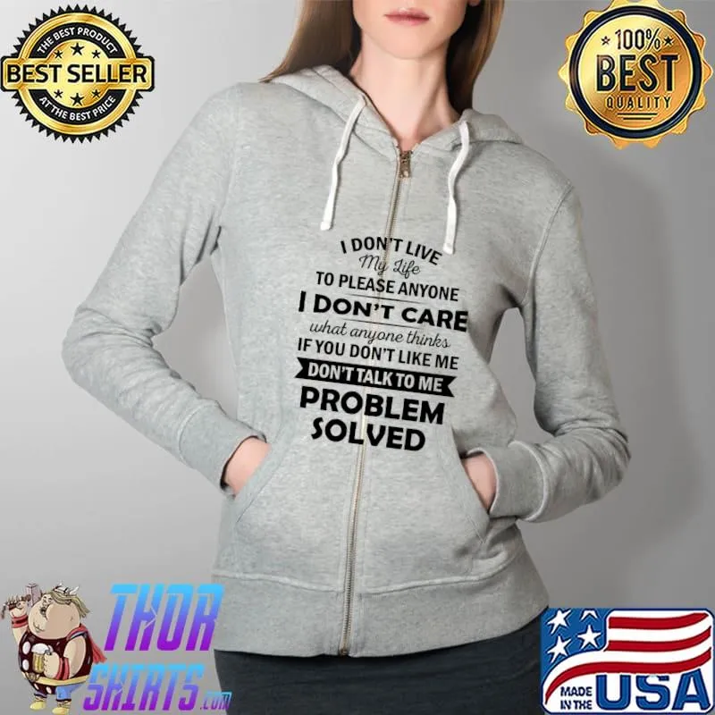 I Don't Live My Life To Please Anyone If You Don't Like Me Don't Talk To Me Problem Solved Shirt Full Zip Hooded