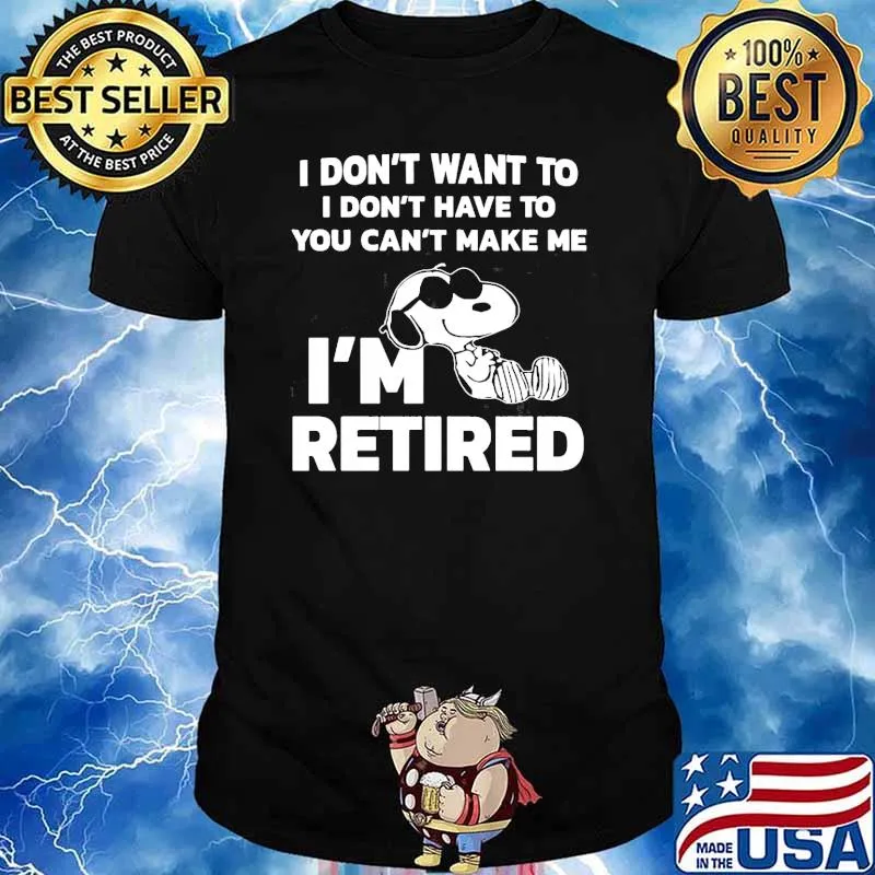 I dont want to i dont have to you cant make me im retired snoopy shirt