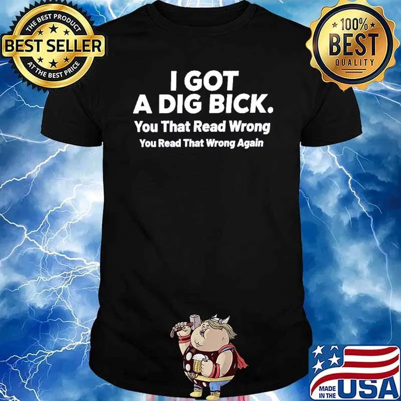 I got a dig bick you that read wrong you read that wrong again shirt