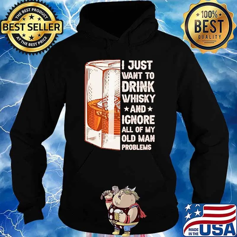 I Just Want To Drink Whiskey And Igone All Of My Old Man Problem Shirt Hoodie