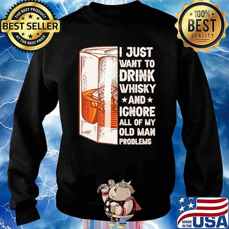 I Just Want To Drink Whiskey And Igone All Of My Old Man Problem Shirt Sweater