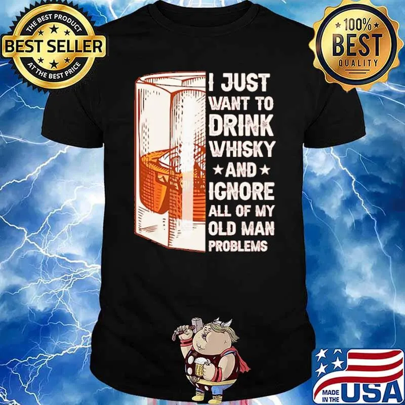 I Just Want To Drink Whiskey And Igone All Of My Old Man Problem Shirt