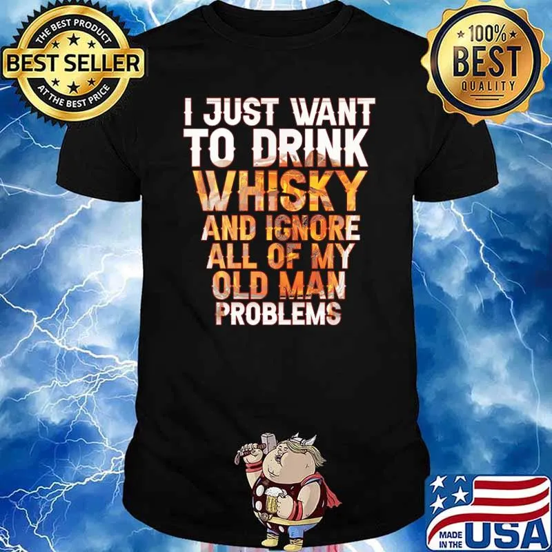 I just want to drink whisky and ignore all of my old man problems shirt