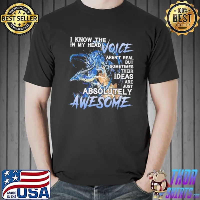 I Know The IN My Head Voice Aren't Real But Sometimes Their Ideas Are Just Absolutely Awesome Dragon Shirt Unisex