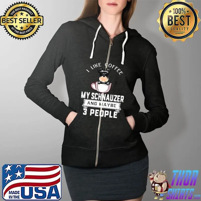 I Like Coffee My Dog Schnauzer And Maybe 3 People T-Shirt Full Zip Hooded