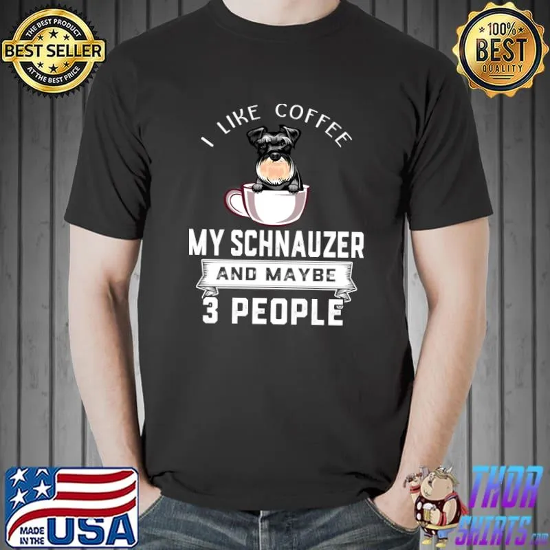 I Like Coffee My Dog Schnauzer And Maybe 3 People T-Shirt