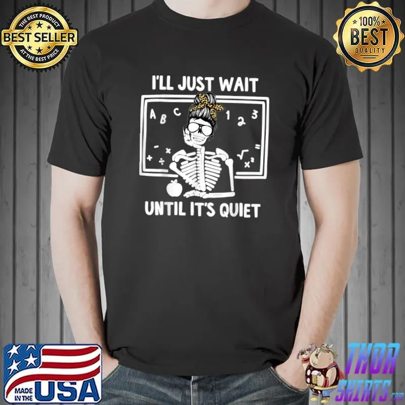 I'll Just Wait Until It's Quiet Skeleton Teacher T-Shirt