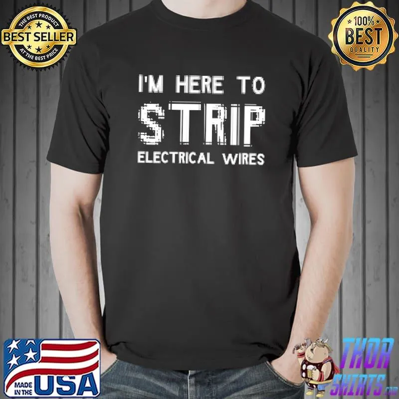 I'm Here to Strip Electrical wires T-shirt