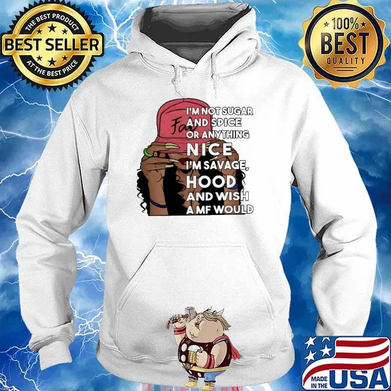 I'm not sugar spice Or Anything Nice I'm Savage Hood And Wish Amf Would Shirt Hoodie