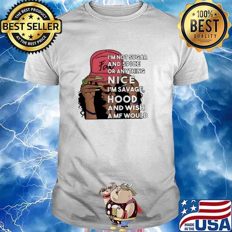 I'm not sugar spice Or Anything Nice I'm Savage Hood And Wish Amf Would Shirt