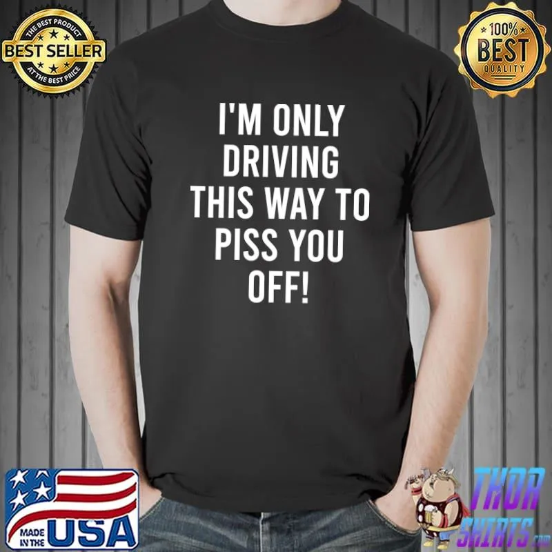 I'm Only Driving This Way to Piss You off , Funny Quote, Sarcasm, Humor T-Shirt Unisex