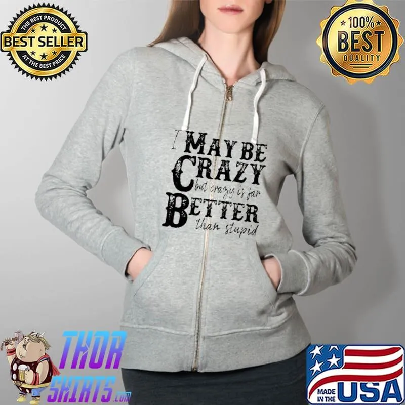 I May Be Crazy But Crazy Is Far Better Than Stupid T-s Full Zip Hooded