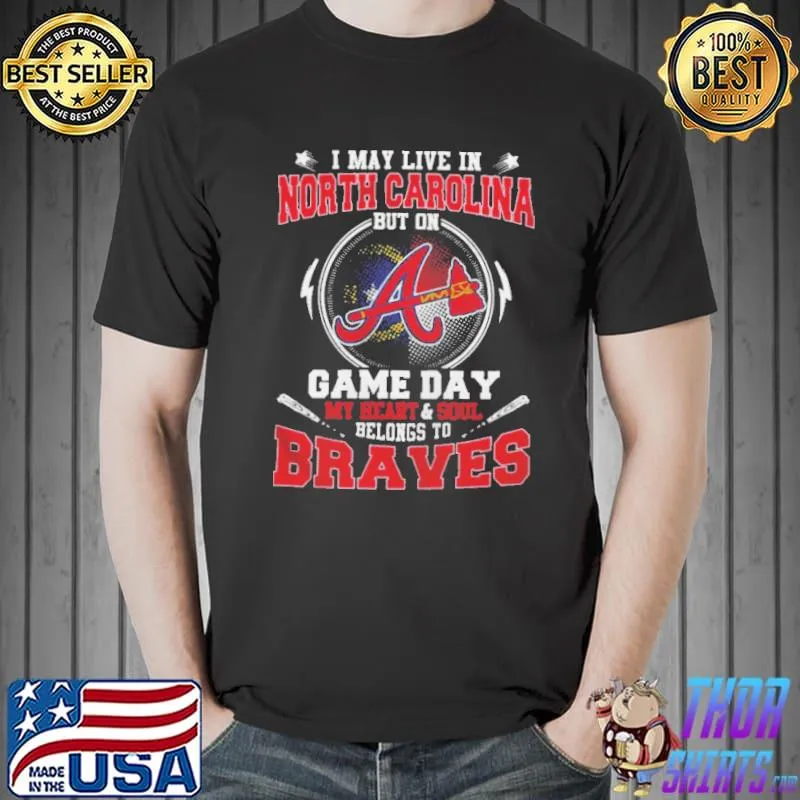 I may live in North Carolina but on Game day my heart and soul belong to Braves Shirt