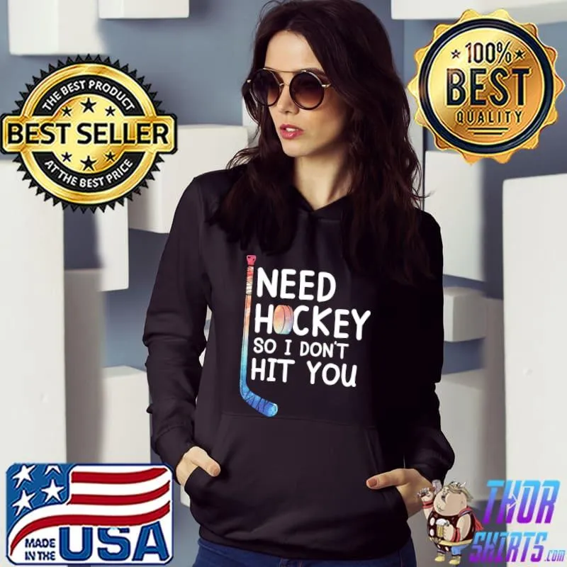 I Need Hockey So I Don't Hit You s Hoodie