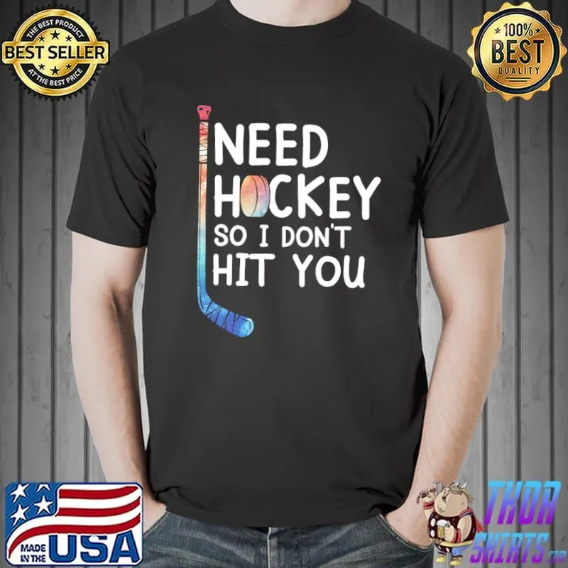I Need Hockey So I Don't Hit You shirt