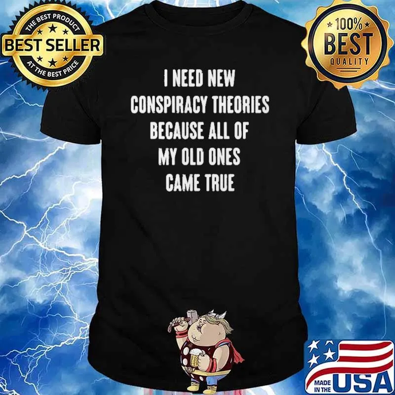 I Need New Conspiracy Theories Because All Of My Old Ones Came True Shirt