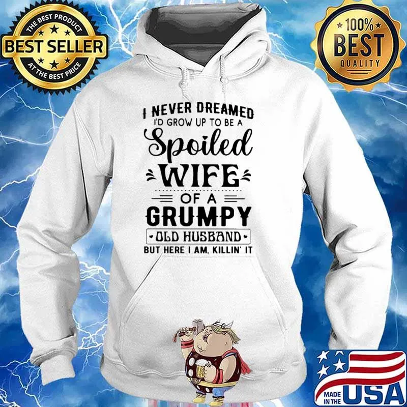 I Never Dreamed I'd Grow Up To Be A Spoiled Wife Of A Grumpy Old Husband But Here I Am Killin' It Shirt Hoodie