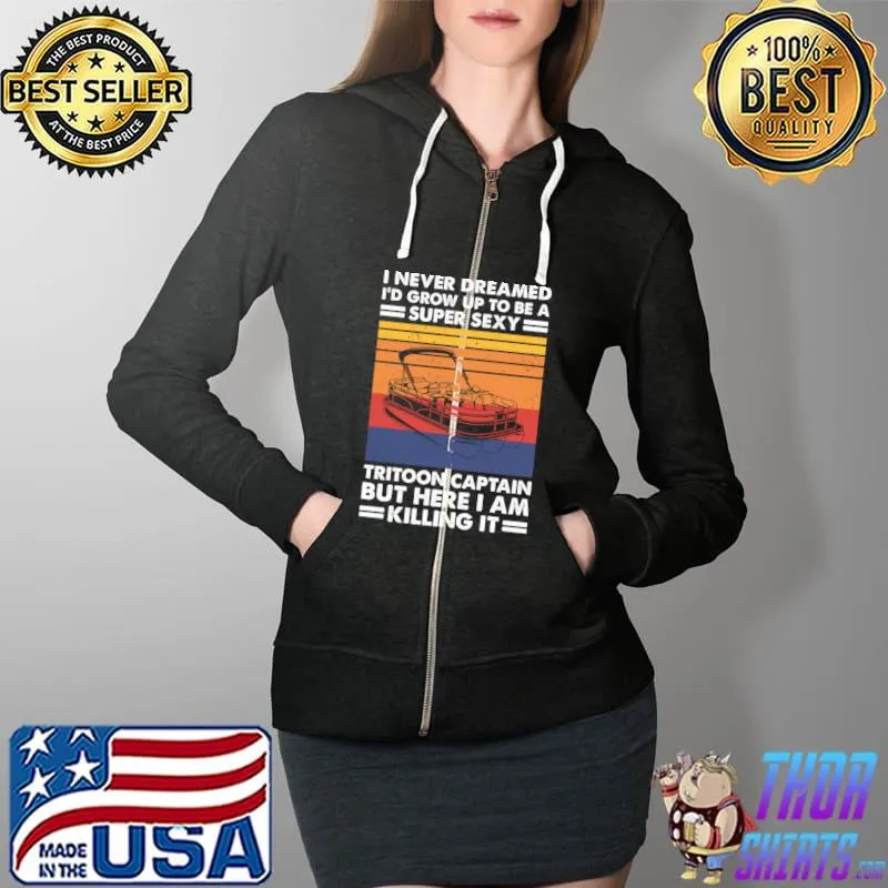 I Never Dreamed I'd Grow Up To Be A Super Sexy Tritoon Boat Classic T-Shirt Full Zip Hooded