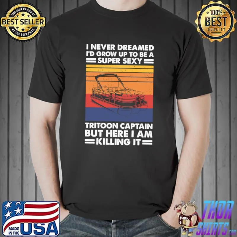I Never Dreamed I'd Grow Up To Be A Super Sexy Tritoon Boat Classic T-Shirt Unisex