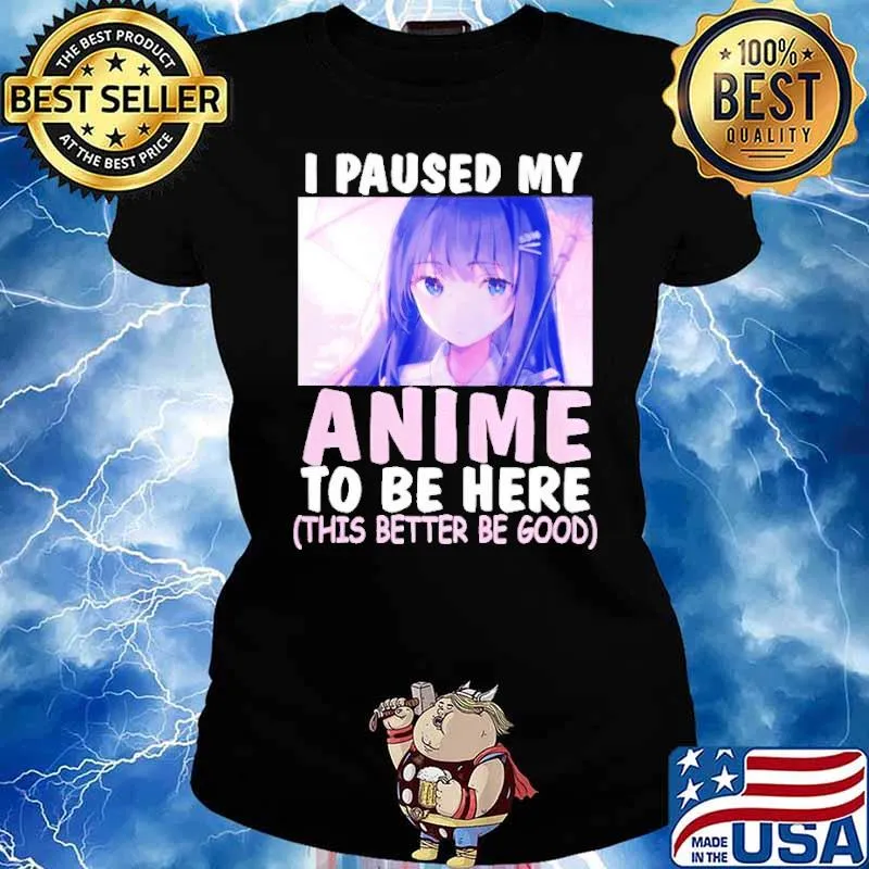 I paused my anime to be here this better be good s Ladies tee