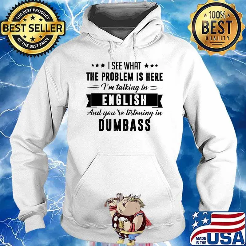 I See What The Problem Is Here I'm Talking In English And You're Listening On Dumbass Shirt Hoodie