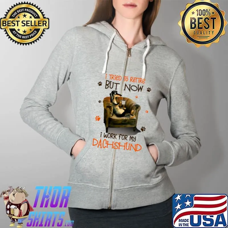 I Tried To Retire But Now I Work For My Dachshund Shirt Full Zip Hooded