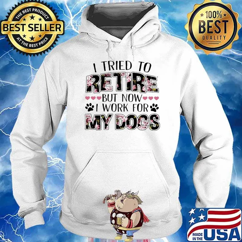 I Tried To Retire But Now I Work For My Dog Flower Shirt Hoodie