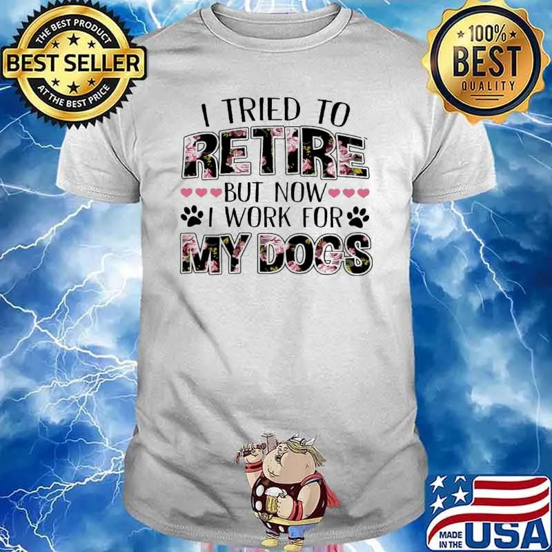 I Tried To Retire But Now I Work For My Dog Flower Shirt