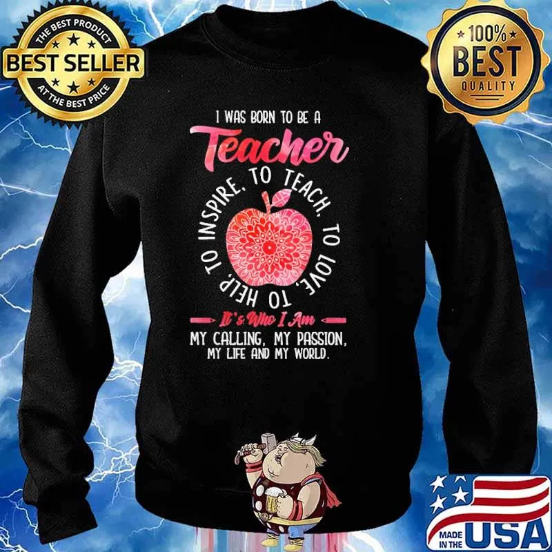I Was Born To Be A Teacher It's Who I Am My Calling My Passion My Life And My World Shirt Sweater