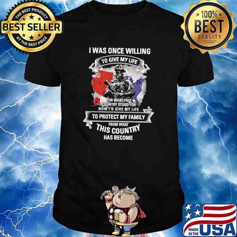 I was once willing to give my life for what this country stood for now id give my life to protect my family from what this country has become shirt