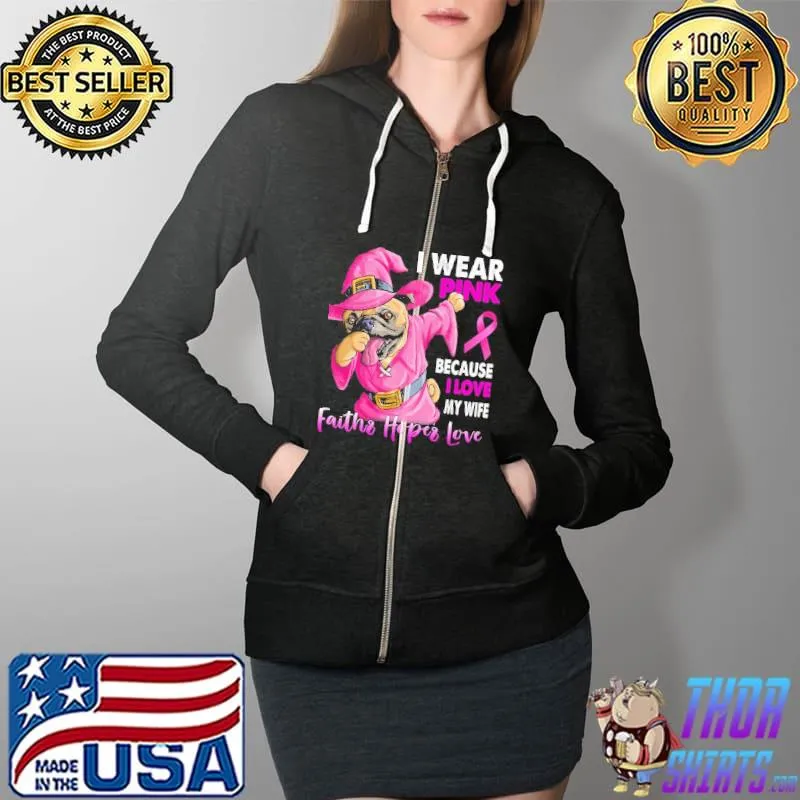 I Wear Pink Because I Love My Wife Faiths Hopes Love Bulldog Breast Cancer Awareness Shirt Full Zip Hooded
