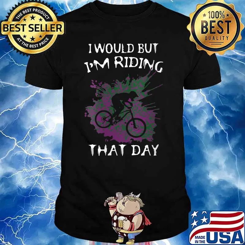I Would But I’m Riding That Day For Cyclist or Biking Lover T-Shirt