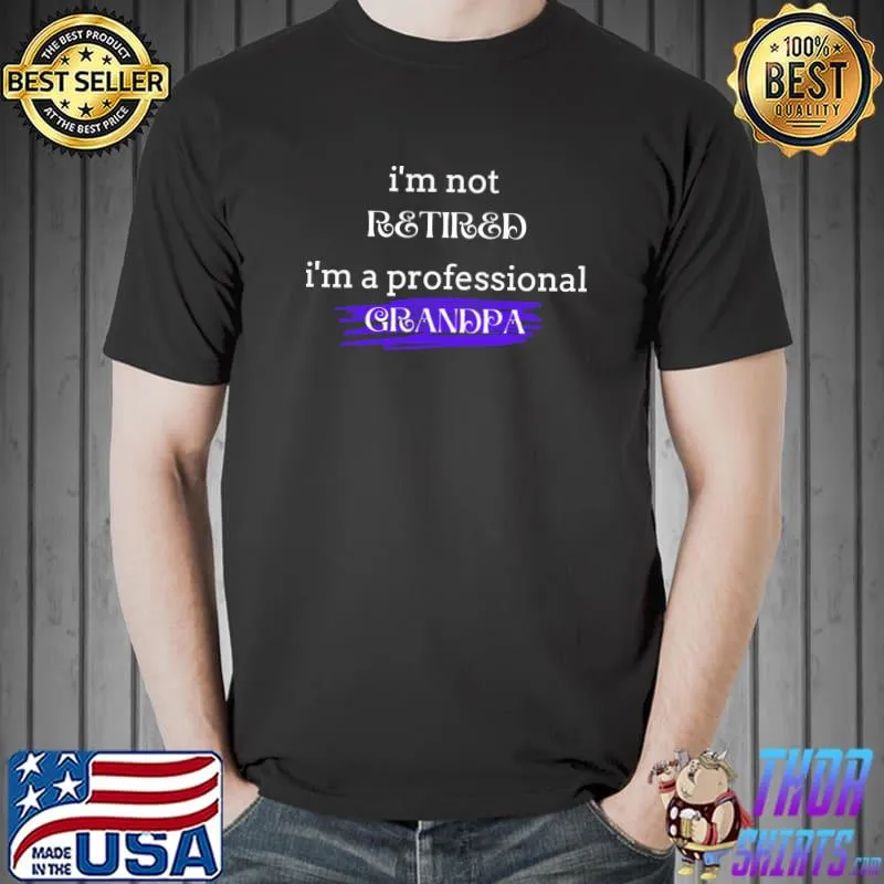 I&x27;m Not Retired I&x27;m A Professional Grandpa Classic T-Shirt Unisex