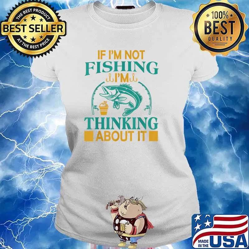 If I'm Not Fishing I'm Thinking About It - Funny Fishing T-Shirt Ladies tee