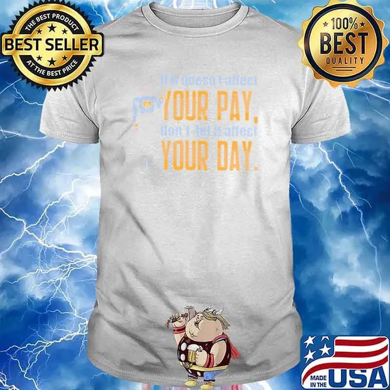 If It Doesn't Affect Your Pay Don't Let It Affect Your Day Shirt