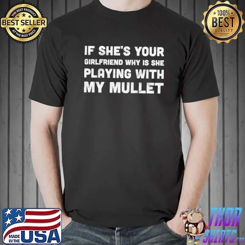 If shes your girlfriend why is she playing with my mullet shirt