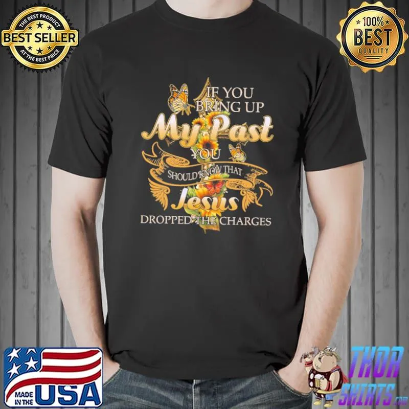 If you bring up my past you should know that jesus dropped the charge sunflower s Unisex