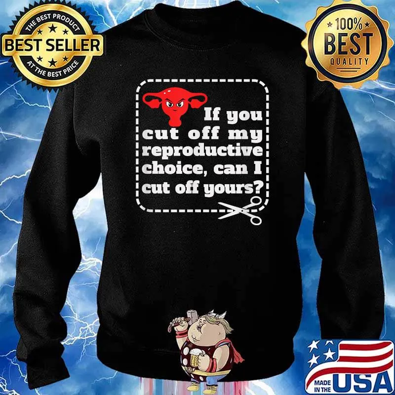 If You Cut Off My Reproductive Choice Can I Cut Off Yours T-Shirt Sweater