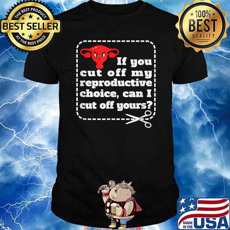 If You Cut Off My Reproductive Choice Can I Cut Off Yours T-Shirt